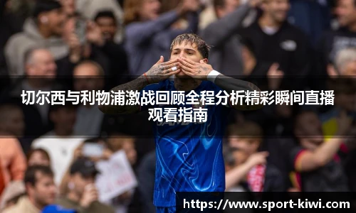 切尔西与利物浦激战回顾全程分析精彩瞬间直播观看指南