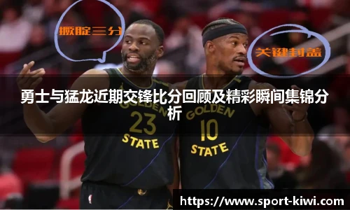 勇士与猛龙近期交锋比分回顾及精彩瞬间集锦分析