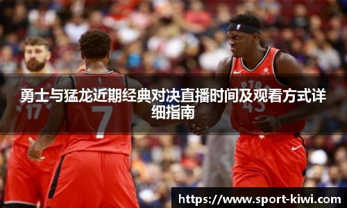 勇士与猛龙近期经典对决直播时间及观看方式详细指南