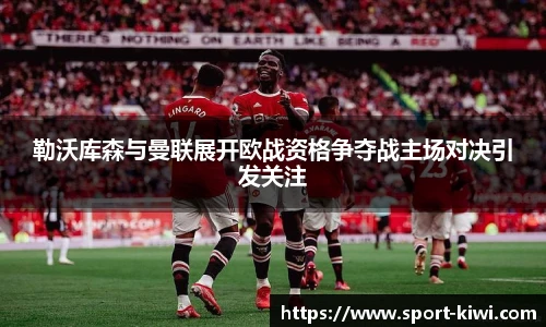 勒沃库森与曼联展开欧战资格争夺战主场对决引发关注