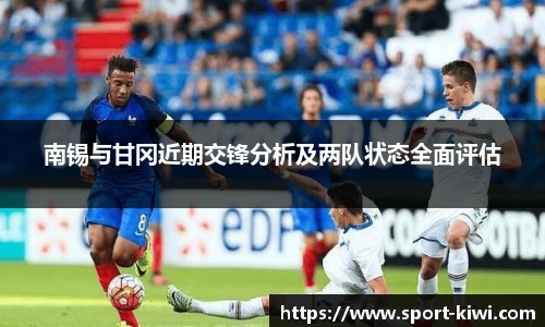南锡与甘冈近期交锋分析及两队状态全面评估