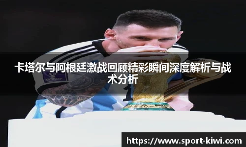 卡塔尔与阿根廷激战回顾精彩瞬间深度解析与战术分析