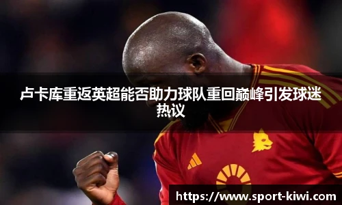 卢卡库重返英超能否助力球队重回巅峰引发球迷热议