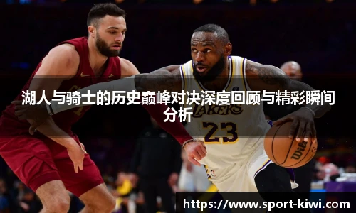 奇异果体育湖人与骑士的历史巅峰对决深度回顾与精彩瞬间分析