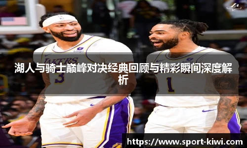 奇异果体育湖人与骑士巅峰对决经典回顾与精彩瞬间深度解析